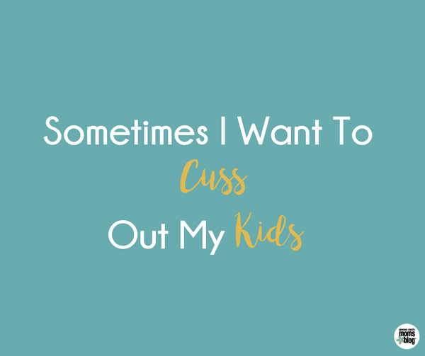 Sometimes I Want to Cuss Out My Kids