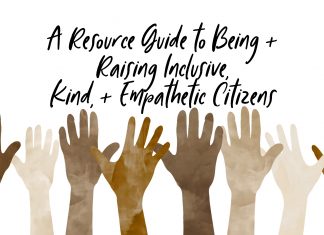 A Resource Guide to Being + Raising Inclusive, Kind, + Empathetic Citizens citizens